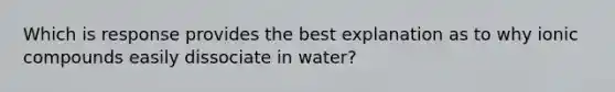 Which is response provides the best explanation as to why ionic compounds easily dissociate in water?