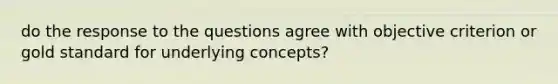 do the response to the questions agree with objective criterion or gold standard for underlying concepts?