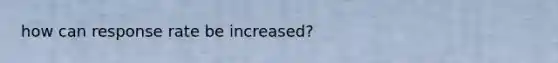 how can response rate be increased?