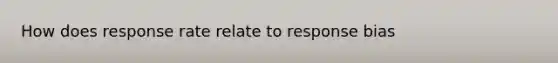 How does response rate relate to response bias