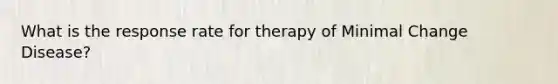 What is the response rate for therapy of Minimal Change Disease?