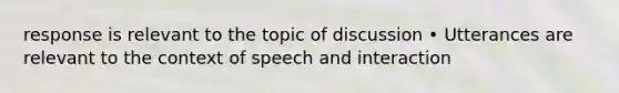 response is relevant to the topic of discussion • Utterances are relevant to the context of speech and interaction