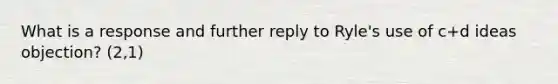 What is a response and further reply to Ryle's use of c+d ideas objection? (2,1)