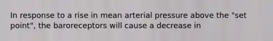 In response to a rise in mean arterial pressure above the "set point", the baroreceptors will cause a decrease in