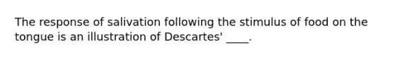 The response of salivation following the stimulus of food on the tongue is an illustration of Descartes' ____.