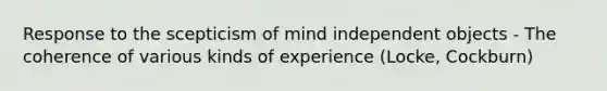 Response to the scepticism of mind independent objects - The coherence of various kinds of experience (Locke, Cockburn)