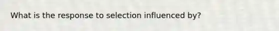 What is the response to selection influenced by?