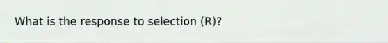 What is the response to selection (R)?