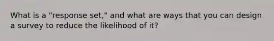 What is a "response set," and what are ways that you can design a survey to reduce the likelihood of it?