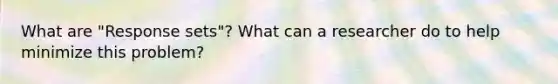 What are "Response sets"? What can a researcher do to help minimize this problem?