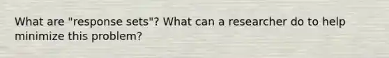 What are "response sets"? What can a researcher do to help minimize this problem?