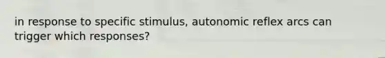 in response to specific stimulus, autonomic reflex arcs can trigger which responses?