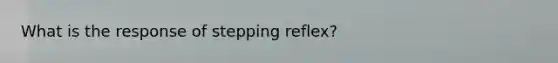 What is the response of stepping reflex?