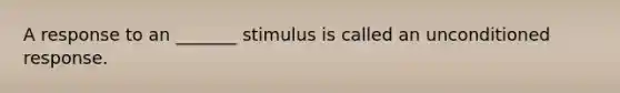 A response to an _______ stimulus is called an unconditioned response.