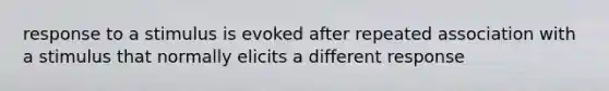 response to a stimulus is evoked after repeated association with a stimulus that normally elicits a different response