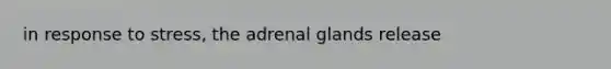 in response to stress, the adrenal glands release