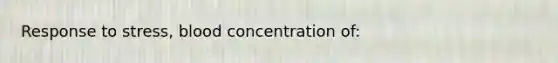 Response to stress, blood concentration of: