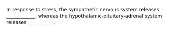 In response to stress, the sympathetic <a href='https://www.questionai.com/knowledge/kThdVqrsqy-nervous-system' class='anchor-knowledge'>nervous system</a> releases ____________, whereas the hypothalamic-pituitary-adrenal system releases ___________.