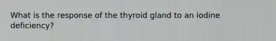 What is the response of the thyroid gland to an iodine deficiency?