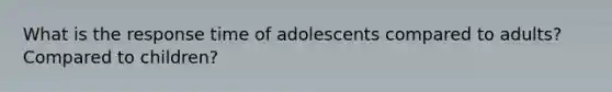 What is the response time of adolescents compared to adults? Compared to children?