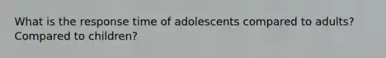 What is the response time of adolescents compared to adults? Compared to children?