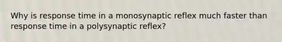 Why is response time in a monosynaptic reflex much faster than response time in a polysynaptic reflex?