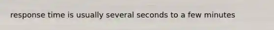 response time is usually several seconds to a few minutes