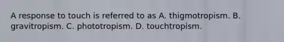 A response to touch is referred to as A. thigmotropism. B. gravitropism. C. phototropism. D. touchtropism.