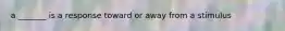 a _______ is a response toward or away from a stimulus