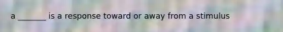 a _______ is a response toward or away from a stimulus