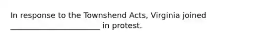 In response to the Townshend Acts, Virginia joined _______________________ in protest.