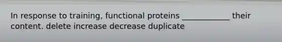 In response to training, functional proteins ____________ their content. delete increase decrease duplicate