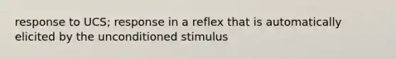 response to UCS; response in a reflex that is automatically elicited by the unconditioned stimulus