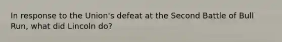 In response to the Union's defeat at the Second Battle of Bull Run, what did Lincoln do?