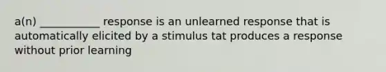 a(n) ___________ response is an unlearned response that is automatically elicited by a stimulus tat produces a response without prior learning