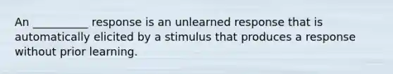 An __________ response is an unlearned response that is automatically elicited by a stimulus that produces a response without prior learning.