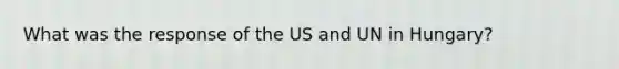 What was the response of the US and UN in Hungary?