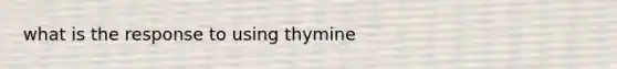 what is the response to using thymine