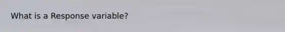 What is a Response variable?
