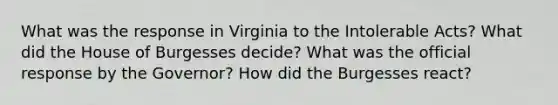 What was the response in Virginia to the Intolerable Acts? What did the House of Burgesses decide? What was the official response by the Governor? How did the Burgesses react?