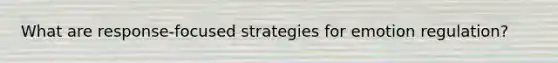 What are response-focused strategies for emotion regulation?