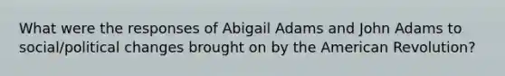 What were the responses of Abigail Adams and John Adams to social/political changes brought on by the American Revolution?