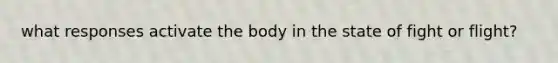 what responses activate the body in the state of fight or flight?