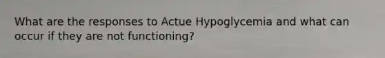 What are the responses to Actue Hypoglycemia and what can occur if they are not functioning?