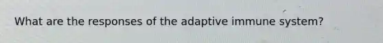 What are the responses of the adaptive immune system?