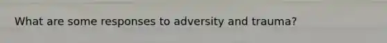 What are some responses to adversity and trauma?