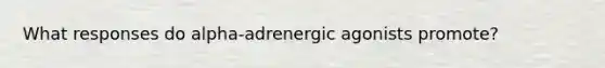 What responses do alpha-adrenergic agonists promote?