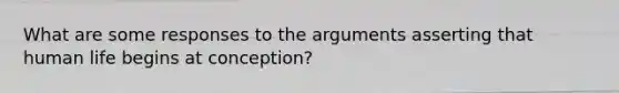 What are some responses to the arguments asserting that human life begins at conception?