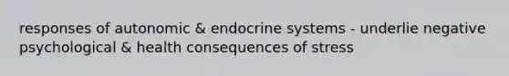 responses of autonomic & endocrine systems - underlie negative psychological & health consequences of stress