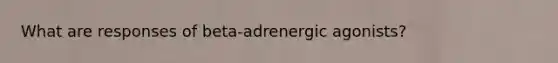 What are responses of beta-adrenergic agonists?